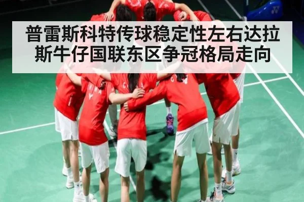 普雷斯科特传球稳定性左右达拉斯牛仔国联东区争冠格局走向