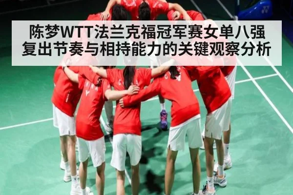 陈梦WTT法兰克福冠军赛女单八强复出节奏与相持能力的关键观察分析