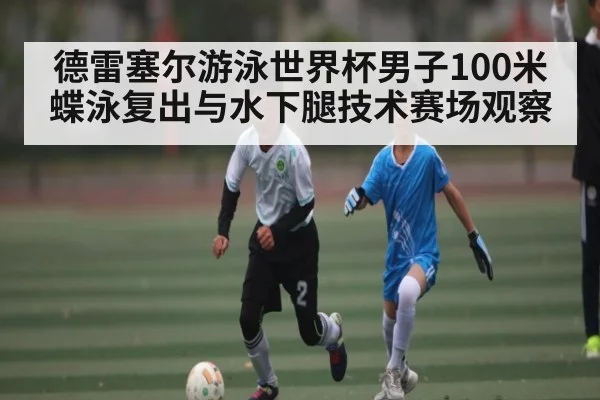 德雷塞尔游泳世界杯男子100米蝶泳复出与水下腿技术赛场观察