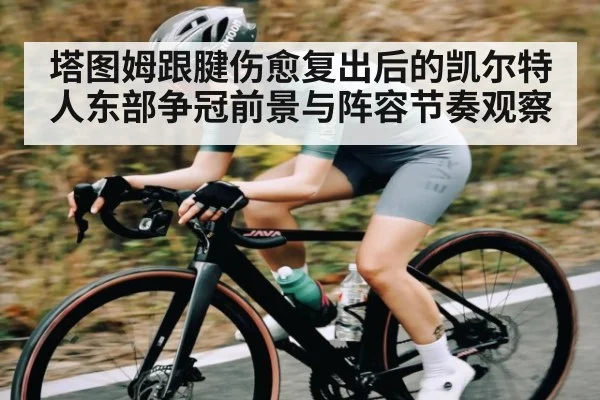 塔图姆跟腱伤愈复出后的凯尔特人东部争冠前景与阵容节奏观察