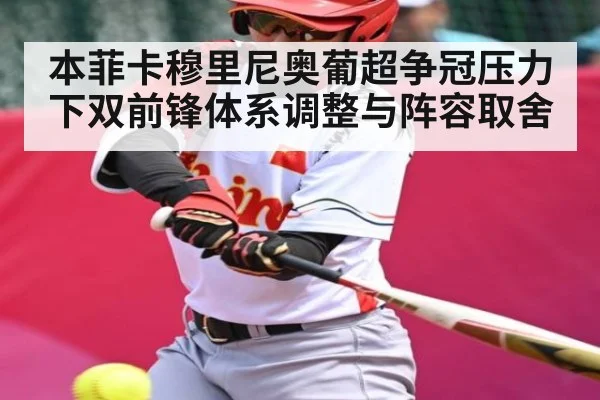 本菲卡穆里尼奥葡超争冠压力下双前锋体系调整与阵容取舍